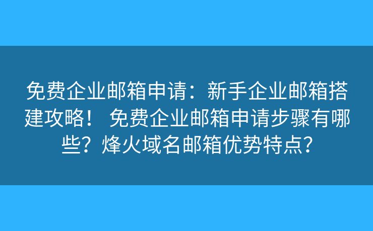 免費(fèi)企業(yè)郵箱申請(qǐng)：新手企業(yè)郵箱搭建攻略！ 免費(fèi)企業(yè)郵箱申請(qǐng)步驟有哪些？烽火域名郵箱優(yōu)勢(shì)特點(diǎn)？