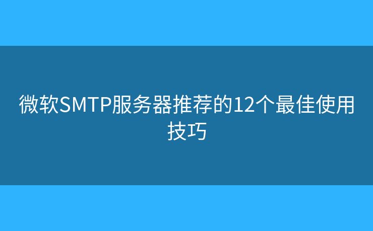 微軟SMTP服務(wù)器推薦的12個(gè)最佳使用技巧 微軟SMTP服務(wù)器推薦的12個(gè)最佳使用技巧