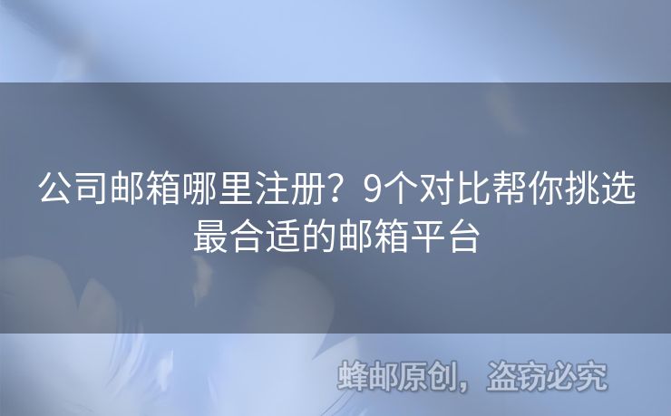 公司郵箱哪里注冊？9個對比幫你挑選最合適的郵箱平臺