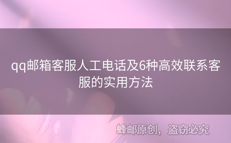qq郵箱客服人工電話及6種高效聯(lián)系客服的實(shí)用方法