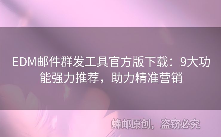 EDM郵件群發(fā)工具官方版下載：9大功能強力推薦，助力精準(zhǔn)營銷